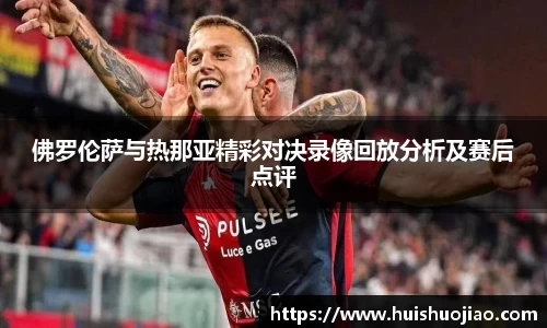 佛罗伦萨与热那亚精彩对决录像回放分析及赛后点评