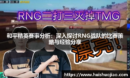 和平精英赛事分析：深入探讨RNG战队的比赛策略与经验分享