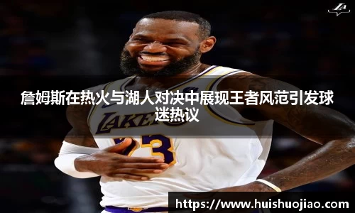 詹姆斯在热火与湖人对决中展现王者风范引发球迷热议